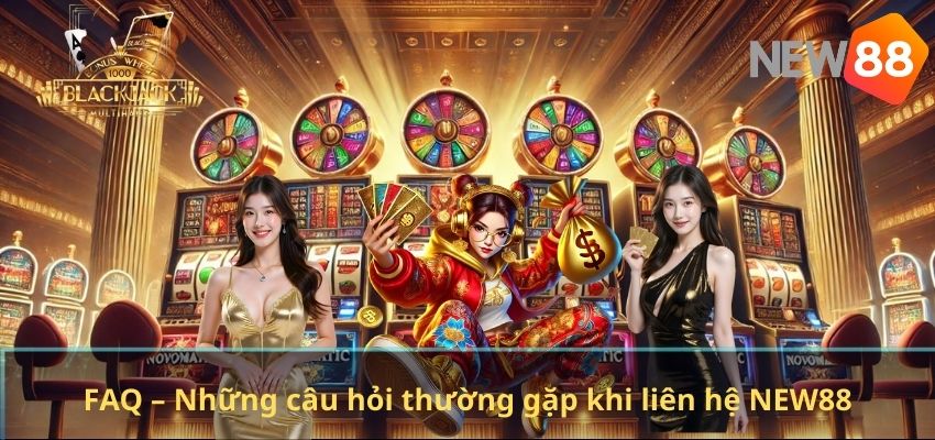 FAQ – Những câu hỏi thường gặp khi liên hệ NEW88