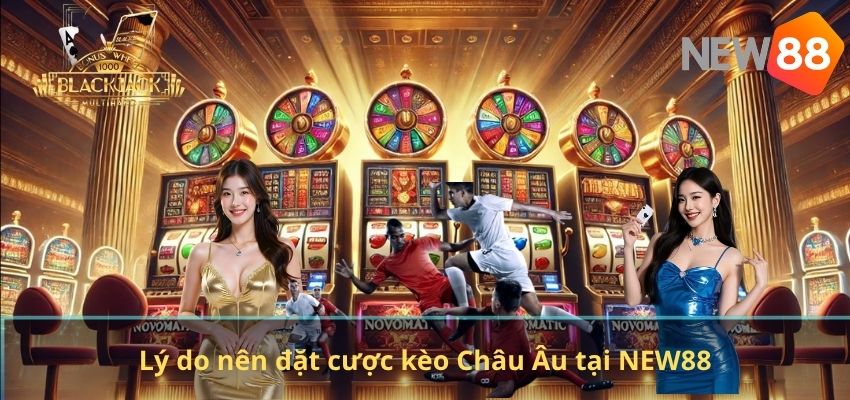 Lý do nên đặt cược kèo Châu Âu tại NEW88