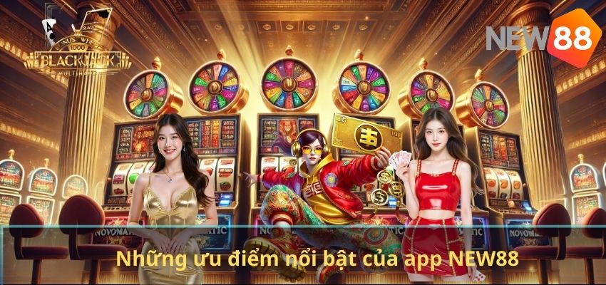 Những ưu điểm nổi bật của app NEW88
