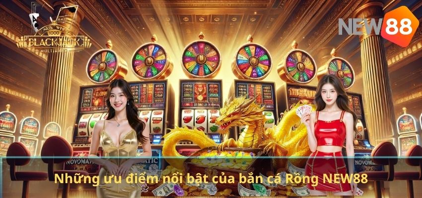 Những ưu điểm nổi bật của bắn cá Rồng NEW88