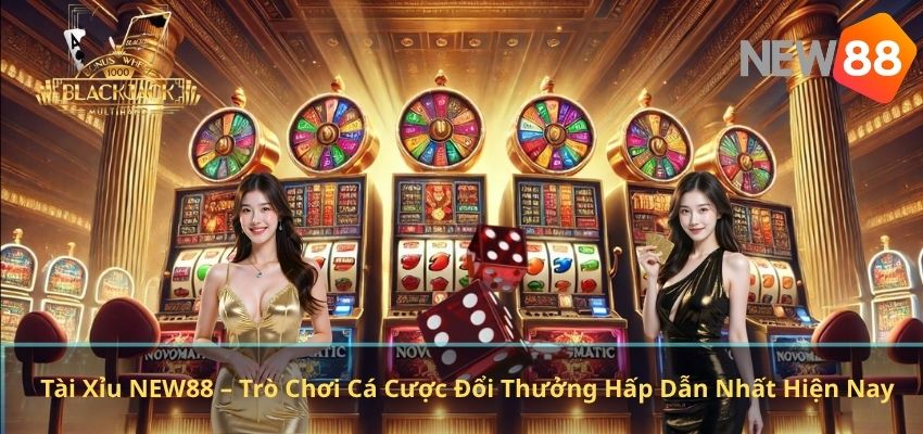 Tài Xỉu NEW88 – Trò Chơi Cá Cược Đổi Thưởng Hấp Dẫn Nhất Hiện Nay