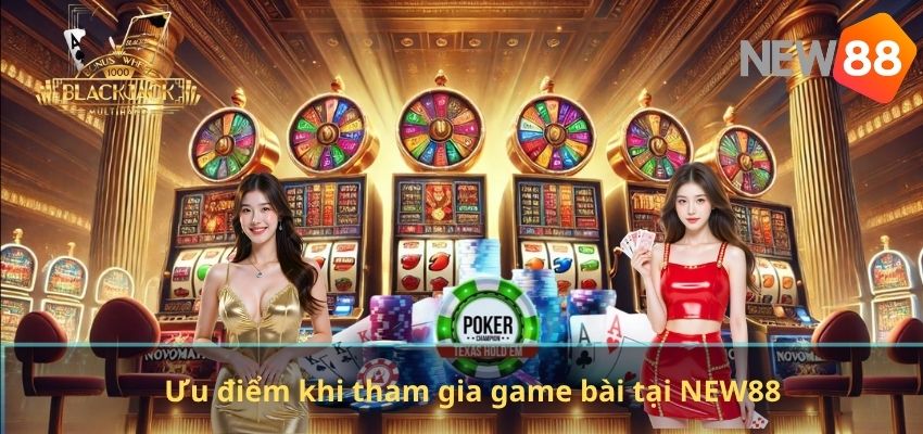 Ưu điểm khi tham gia game bài tại NEW88