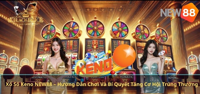 Xổ Số Keno NEW88 – Hướng Dẫn Chơi Và Bí Quyết Tăng Cơ Hội Trúng Thưởng